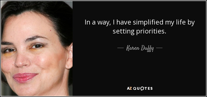 In a way, I have simplified my life by setting priorities. - Karen Duffy