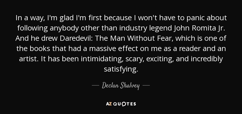 In a way, I'm glad I'm first because I won't have to panic about following anybody other than industry legend John Romita Jr. And he drew Daredevil: The Man Without Fear, which is one of the books that had a massive effect on me as a reader and an artist. It has been intimidating, scary, exciting, and incredibly satisfying. - Declan Shalvey