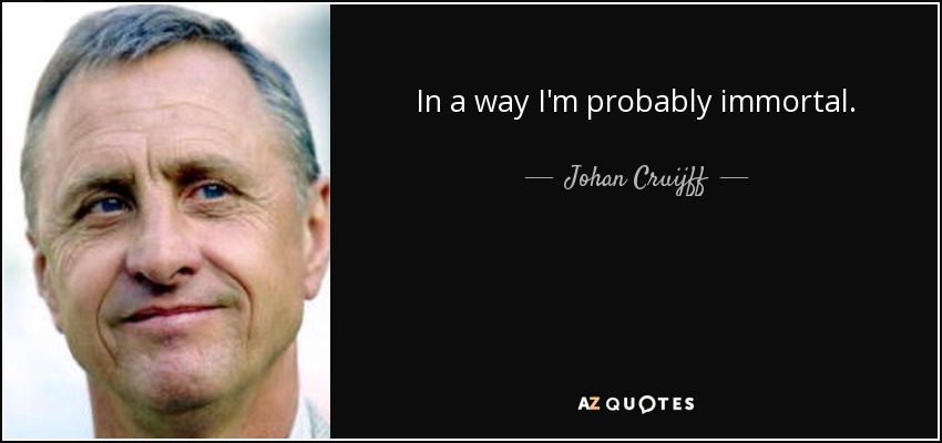 In a way I'm probably immortal. - Johan Cruijff