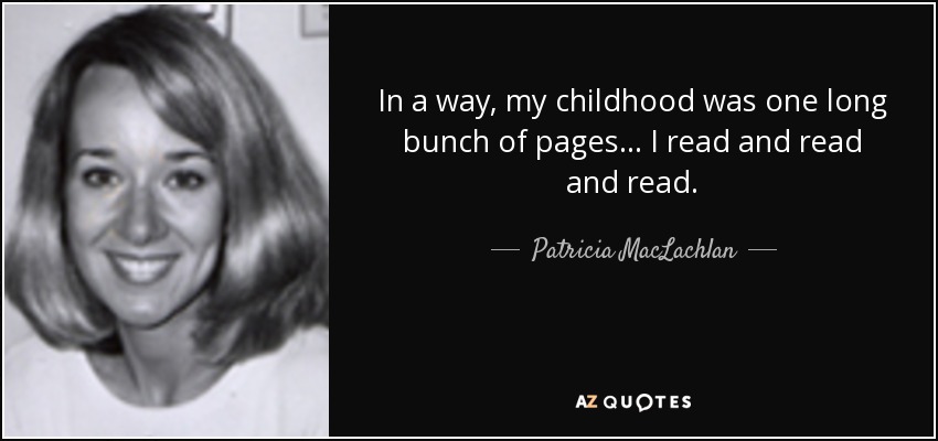 In a way, my childhood was one long bunch of pages... I read and read and read. - Patricia MacLachlan