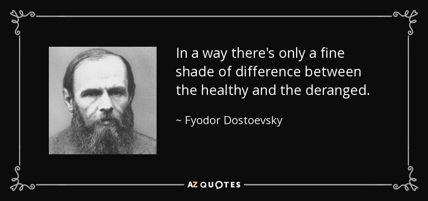 In a way there's only a fine shade of difference between the healthy and the deranged. - Fyodor Dostoevsky