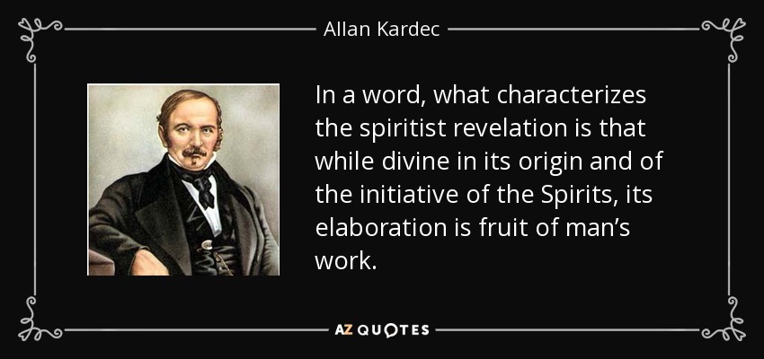 In a word, what characterizes the spiritist revelation is that while divine in its origin and of the initiative of the Spirits, its elaboration is fruit of man’s work. - Allan Kardec