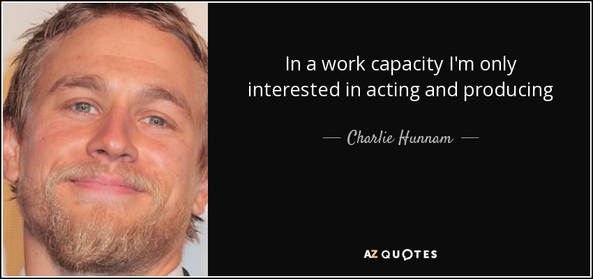 In a work capacity I'm only interested in acting and producing - Charlie Hunnam