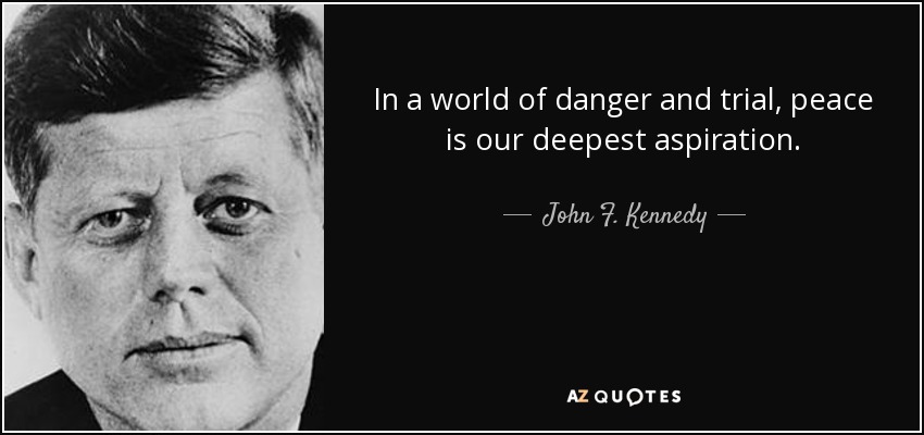 In a world of danger and trial, peace is our deepest aspiration. - John F. Kennedy