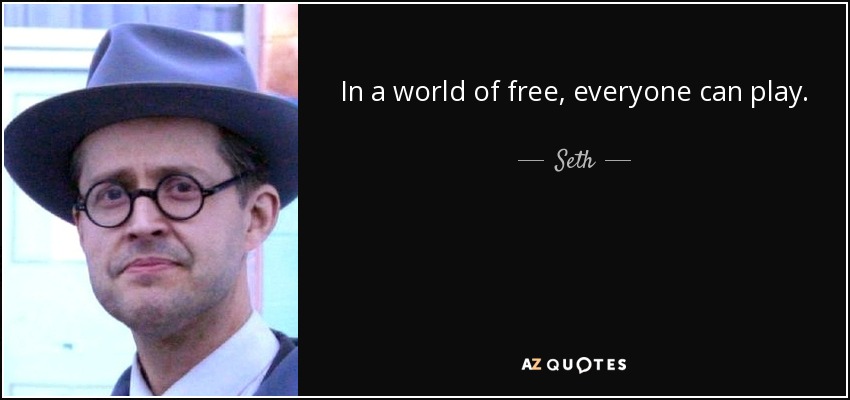 In a world of free, everyone can play. - Seth