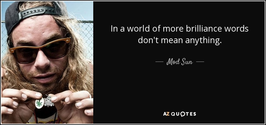 In a world of more brilliance words don't mean anything. - Mod Sun