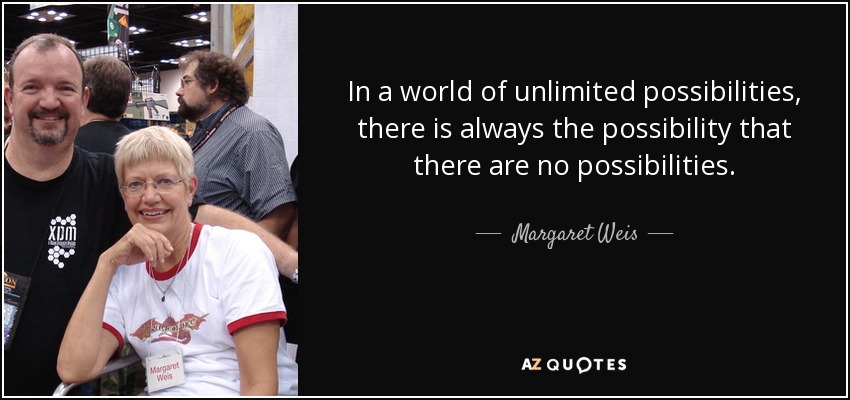 In a world of unlimited possibilities, there is always the possibility that there are no possibilities. - Margaret Weis