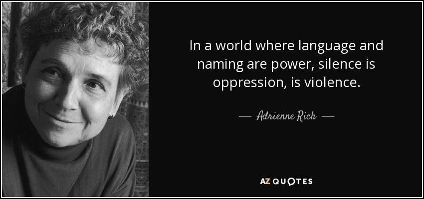 In a world where language and naming are power, silence is oppression, is violence. - Adrienne Rich