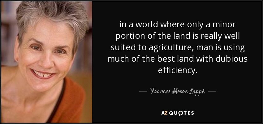 in a world where only a minor portion of the land is really well suited to agriculture, man is using much of the best land with dubious efficiency. - Frances Moore Lappé