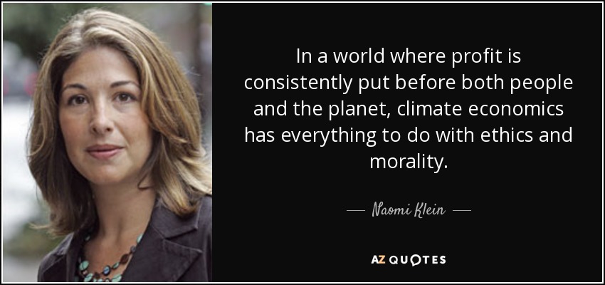 In a world where profit is consistently put before both people and the planet, climate economics has everything to do with ethics and morality. - Naomi Klein