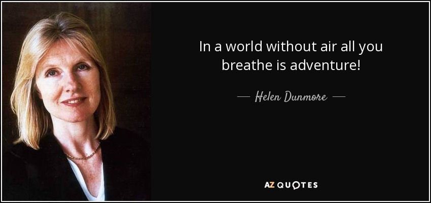 In a world without air all you breathe is adventure! - Helen Dunmore