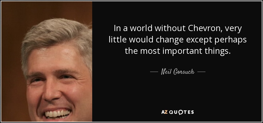 In a world without Chevron, very little would change except perhaps the most important things. - Neil Gorsuch