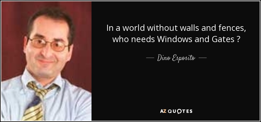 In a world without walls and fences, who needs Windows and Gates ? - Dino Esposito