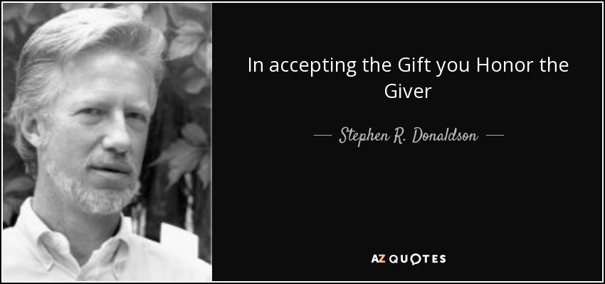 In accepting the Gift you Honor the Giver - Stephen R. Donaldson