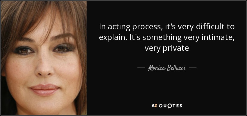 In acting process, it's very difficult to explain. It's something very intimate, very private - Monica Bellucci