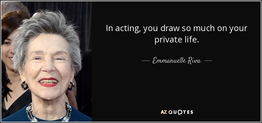 In acting, you draw so much on your private life. - Emmanuelle Riva