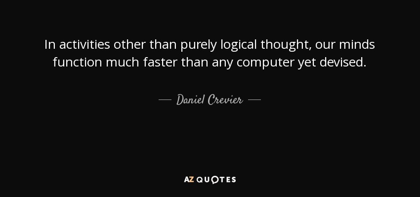 In activities other than purely logical thought, our minds function much faster than any computer yet devised. - Daniel Crevier