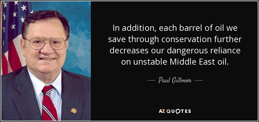 In addition, each barrel of oil we save through conservation further decreases our dangerous reliance on unstable Middle East oil. - Paul Gillmor