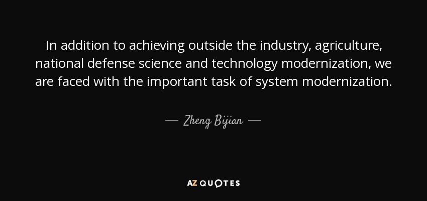 In addition to achieving outside the industry, agriculture, national defense science and technology modernization, we are faced with the important task of system modernization. - Zheng Bijian
