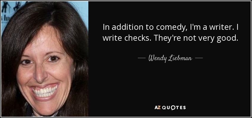 In addition to comedy, I'm a writer. I write checks. They're not very good. - Wendy Liebman