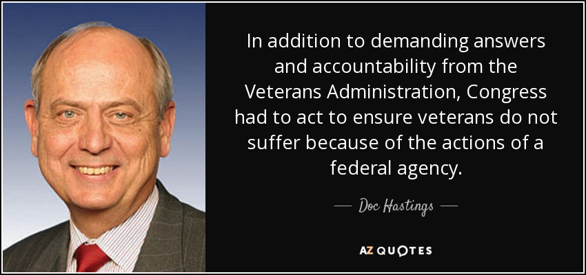 In addition to demanding answers and accountability from the Veterans Administration, Congress had to act to ensure veterans do not suffer because of the actions of a federal agency. - Doc Hastings
