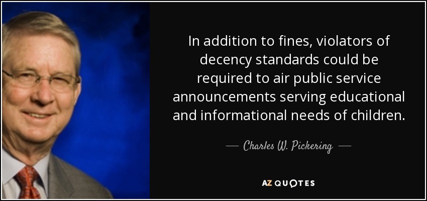 In addition to fines, violators of decency standards could be required to air public service announcements serving educational and informational needs of children. - Charles W. Pickering