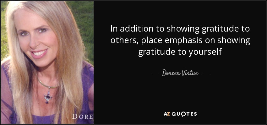 In addition to showing gratitude to others, place emphasis on showing gratitude to yourself - Doreen Virtue