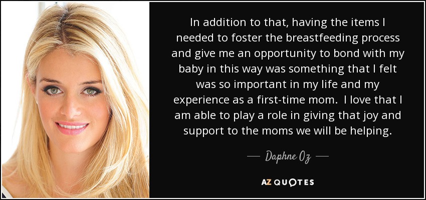 In addition to that, having the items I needed to foster the breastfeeding process and give me an opportunity to bond with my baby in this way was something that I felt was so important in my life and my experience as a first-time mom. I love that I am able to play a role in giving that joy and support to the moms we will be helping. - Daphne Oz