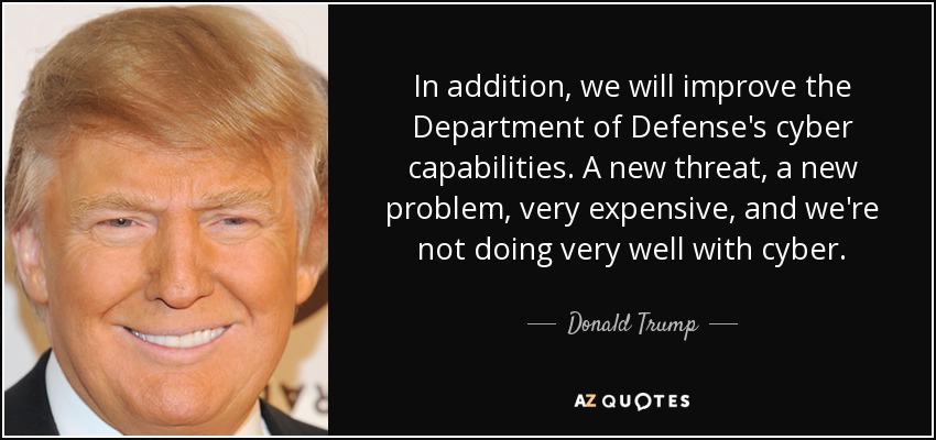 In addition, we will improve the Department of Defense's cyber capabilities. A new threat, a new problem, very expensive, and we're not doing very well with cyber. - Donald Trump