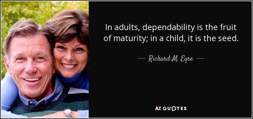 In adults, dependability is the fruit of maturity; in a child, it is the seed. - Richard M. Eyre