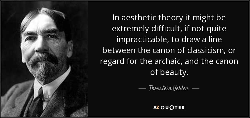 In aesthetic theory it might be extremely difficult, if not quite impracticable, to draw a line between the canon of classicism, or regard for the archaic, and the canon of beauty. - Thorstein Veblen