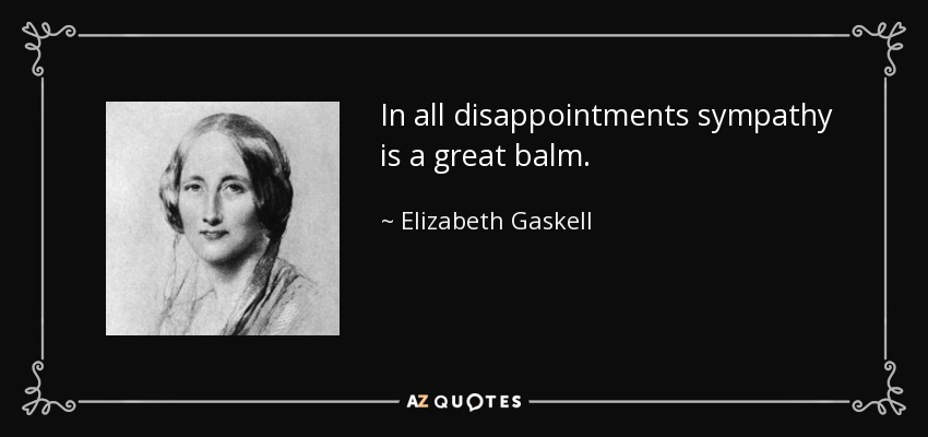 In all disappointments sympathy is a great balm. - Elizabeth Gaskell