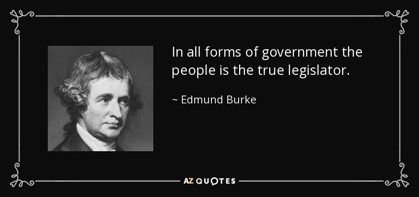 In all forms of government the people is the true legislator. - Edmund Burke