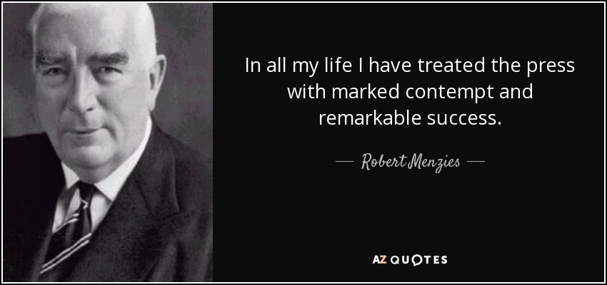 In all my life I have treated the press with marked contempt and remarkable success. - Robert Menzies