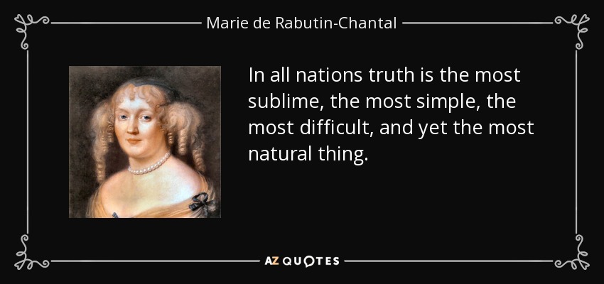 In all nations truth is the most sublime, the most simple, the most difficult, and yet the most natural thing. - Marie de Rabutin-Chantal, marquise de Sevigne