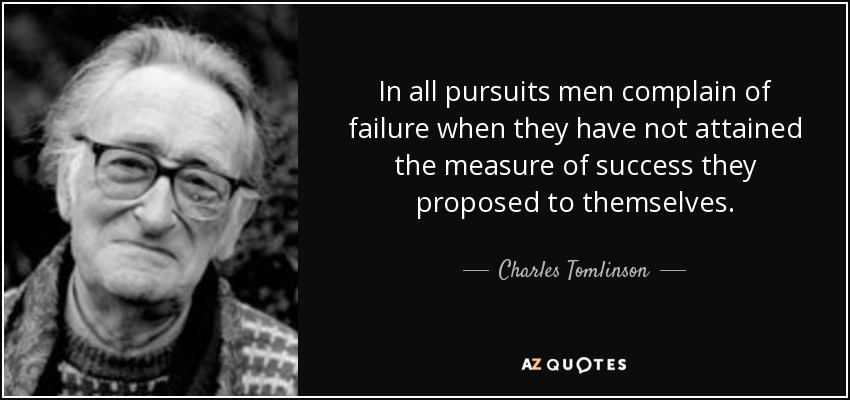 In all pursuits men complain of failure when they have not attained the measure of success they proposed to themselves. - Charles Tomlinson