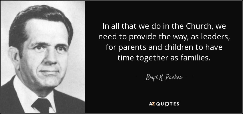 In all that we do in the Church, we need to provide the way, as leaders, for parents and children to have time together as families. - Boyd K. Packer