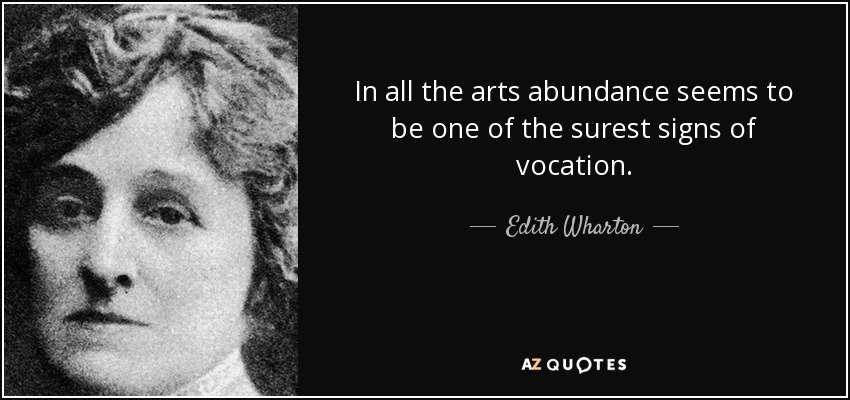 In all the arts abundance seems to be one of the surest signs of vocation. - Edith Wharton
