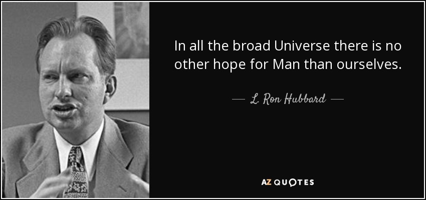 In all the broad Universe there is no other hope for Man than ourselves. - L. Ron Hubbard