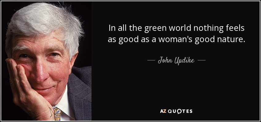 In all the green world nothing feels as good as a woman's good nature. - John Updike