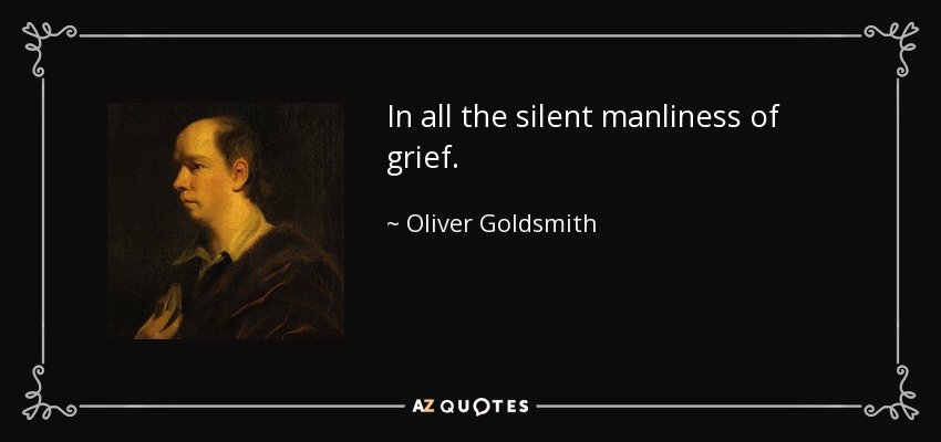 In all the silent manliness of grief. - Oliver Goldsmith