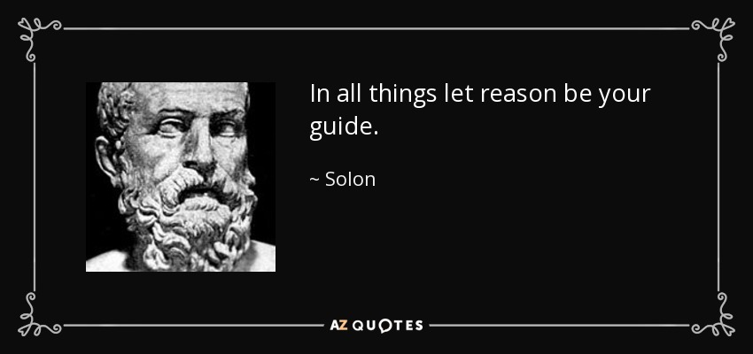 In all things let reason be your guide. - Solon
