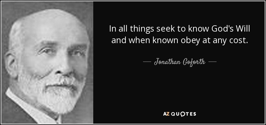 In all things seek to know God's Will and when known obey at any cost. - Jonathan Goforth