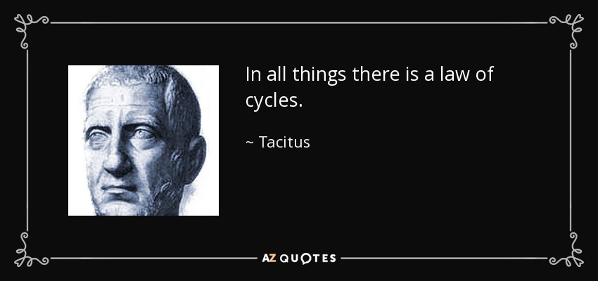 In all things there is a law of cycles. - Tacitus