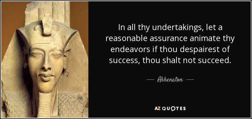 In all thy undertakings, let a reasonable assurance animate thy endeavors if thou despairest of success, thou shalt not succeed. - Akhenaton