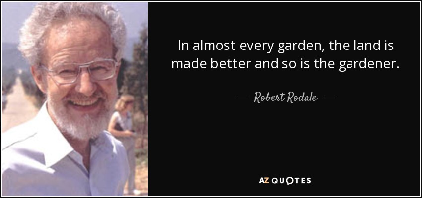 In almost every garden, the land is made better and so is the gardener. - Robert Rodale