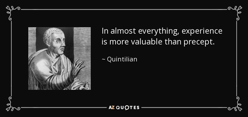 In almost everything, experience is more valuable than precept. - Quintilian