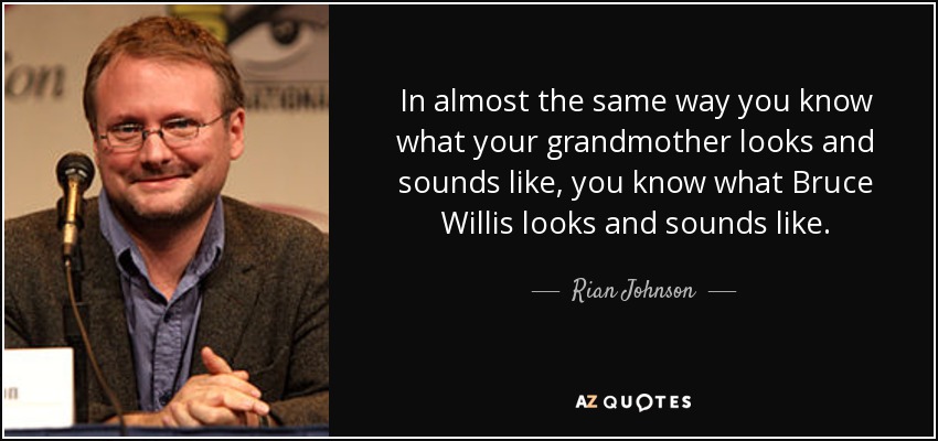 In almost the same way you know what your grandmother looks and sounds like, you know what Bruce Willis looks and sounds like. - Rian Johnson