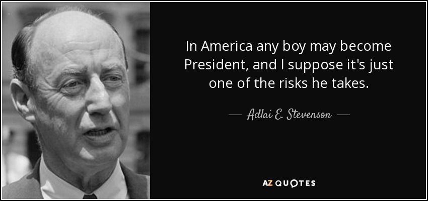 In America any boy may become President, and I suppose it's just one of the risks he takes. - Adlai E. Stevenson