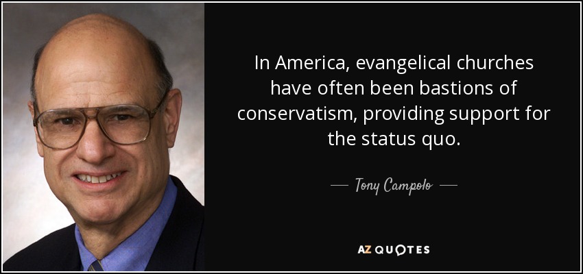 In America, evangelical churches have often been bastions of conservatism, providing support for the status quo. - Tony Campolo